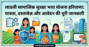 लाडली सामाजिक सुरक्षा भत्ता योजना हरियाणा: पात्रता, दस्तावेज़ और आवेदन की पूरी जानकारी
